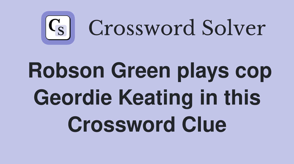 Robson Green plays cop Geordie Keating in this Crossword Clue Answers